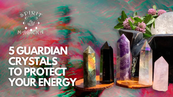5 Guardian Crystals to Protect Your Energy